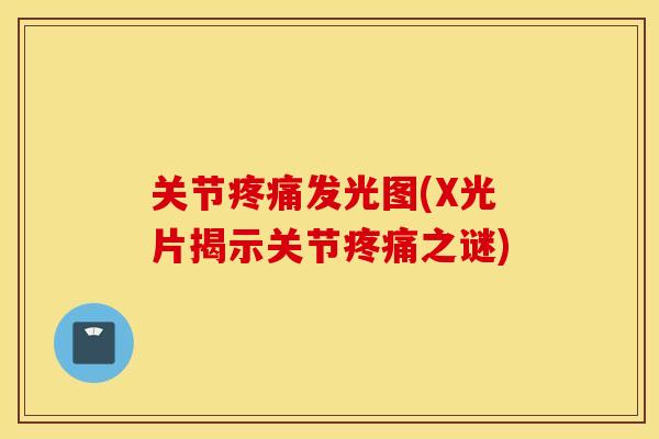 关节发光图(X光片揭示关节之谜) 关节发光图(X光片揭示关节之谜)