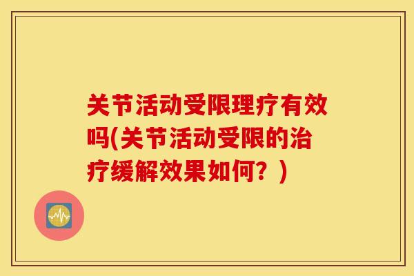 关节活动受限理疗有效吗(关节活动受限的缓解效果如何？)