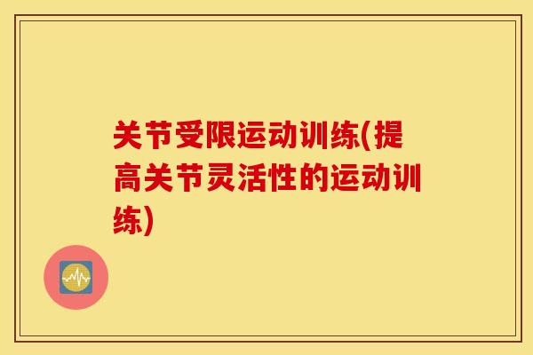 关节受限运动训练(提高关节灵活性的运动训练) 关节受限运动训练(提高关节灵活性的运动训练)