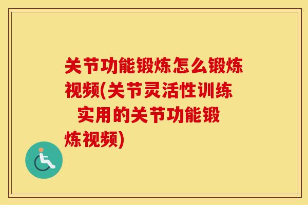 关节功能锻炼怎么锻炼视频(关节灵活性训练 实用的关节功能锻炼视频) 关节功能锻炼怎么锻炼视频(关节灵活性训练 实用的关节功能锻炼视频)