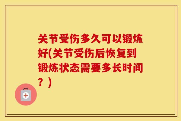 关节受伤多久可以锻炼好(关节受伤后恢复到锻炼状态需要多长时间？)