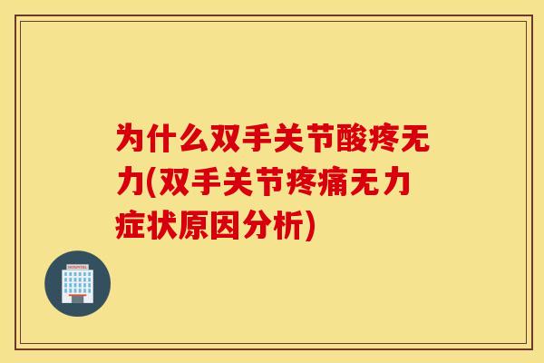 为什么双手关节酸疼无力(双手关节无力症状原因分析) 为什么双手关节酸疼无力(双手关节无力症状原因分析)