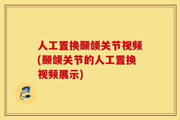 人工置换颞颌关节视频(颞颌关节的人工置换视频展示)