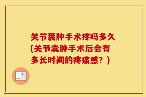 关节囊肿手术疼吗多久(关节囊肿手术后会有多长时间的感?) 关节囊肿手术疼吗多久(关节囊肿手术后会有多长时间的感?)