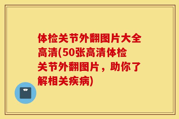 体检关节外翻图片大全高清(50张高清体检关节外翻图片，助你了解相关)