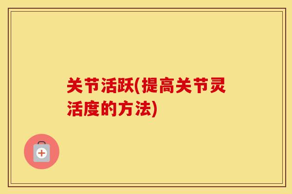 关节活跃(提高关节灵活度的方法)