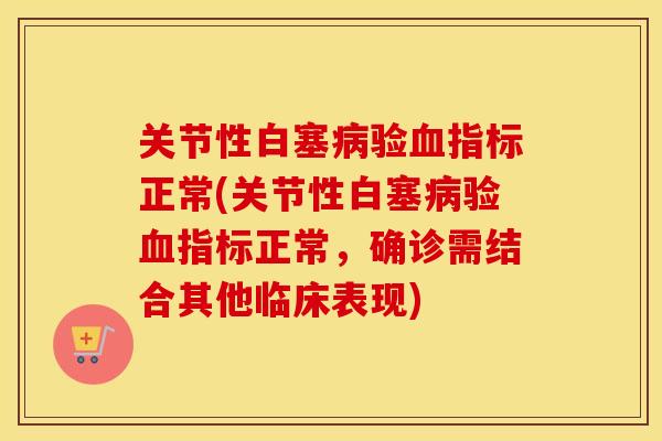 关节性白塞验指标正常(关节性白塞验指标正常，确诊需结合其他临床表现)