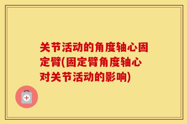 关节活动的角度轴心固定臂(固定臂角度轴心对关节活动的影响) 关节活动的角度轴心固定臂(固定臂角度轴心对关节活动的影响)