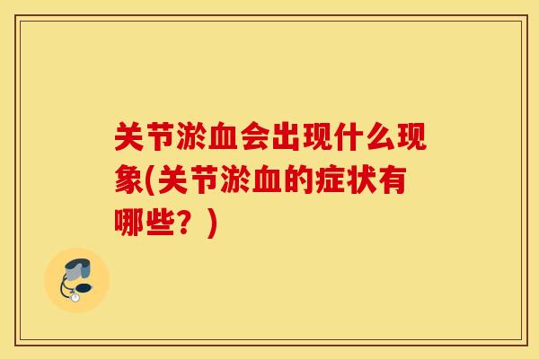 关节淤会出现什么现象(关节淤的症状有哪些?) 关节淤会出现什么现象(关节淤的症状有哪些?)