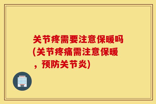 关节疼需要注意保暖吗(关节需注意保暖，)