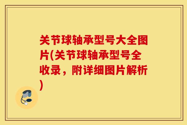 关节球轴承型号大全图片(关节球轴承型号全收录,附详细图片解析) 关节球轴承型号大全图片(关节球轴承型号全收录,附详细图片解析)