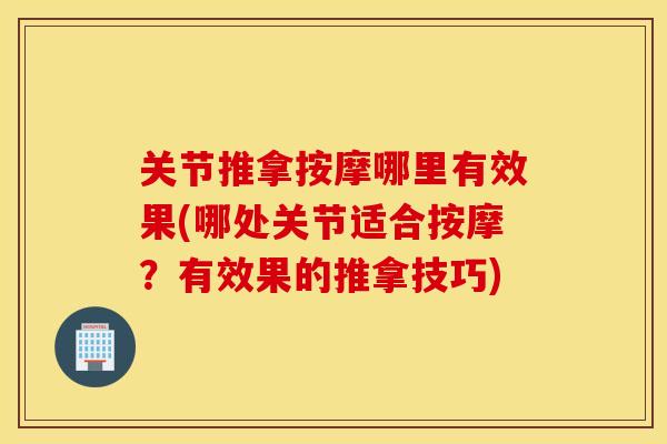 关节推拿按摩哪里有效果(哪处关节适合按摩?有效果的推拿技巧) 关节推拿按摩哪里有效果(哪处关节适合按摩?有效果的推拿技巧)
