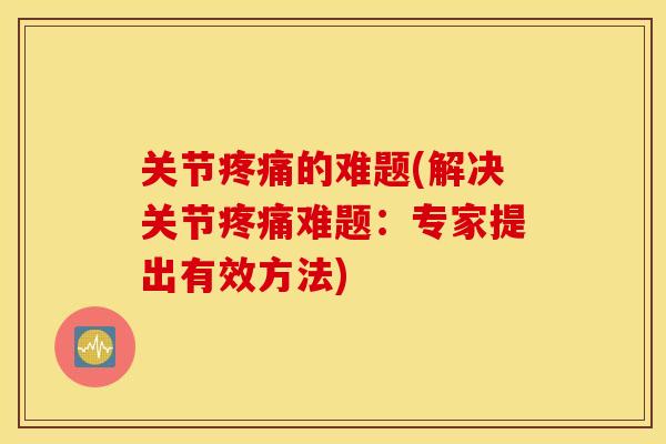 关节的难题(解决关节难题：专家提出有效方法)
