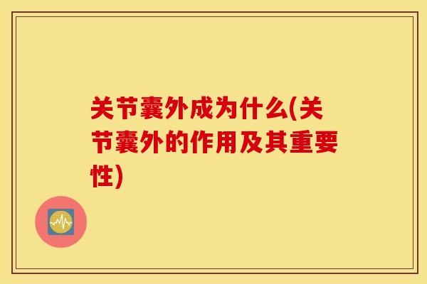 关节囊外成为什么(关节囊外的作用及其重要性) 关节囊外成为什么(关节囊外的作用及其重要性)