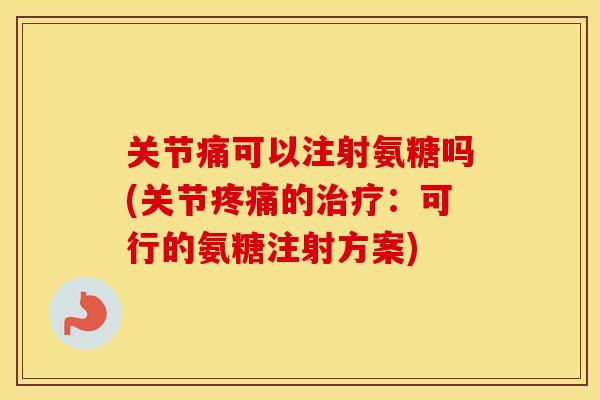 关节痛可以注射氨糖吗(关节的：可行的氨糖注射方案)