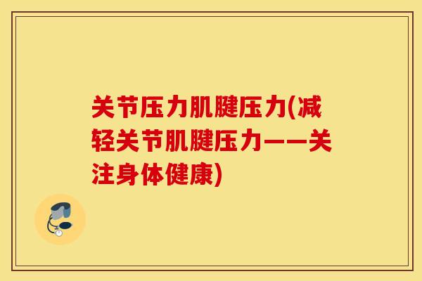 关节压力肌腱压力(减轻关节肌腱压力——关注身体健康)