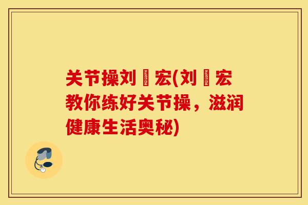 关节操刘畊宏(刘畊宏教你练好关节操，滋润健康生活奥秘)