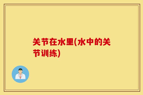 关节在水里(水中的关节训练) 关节在水里(水中的关节训练)