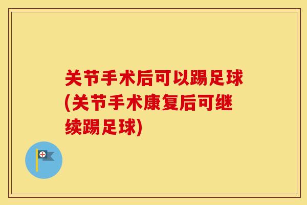 关节手术后可以踢足球(关节手术康复后可继续踢足球) 关节手术后可以踢足球(关节手术康复后可继续踢足球)