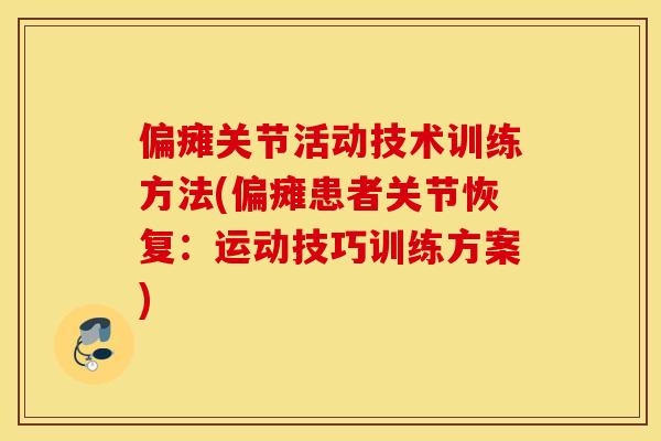 偏瘫关节活动技术训练方法(偏瘫患者关节恢复:运动技巧训练方案) 偏瘫关节活动技术训练方法(偏瘫患者关节恢复:运动技巧训练方案)