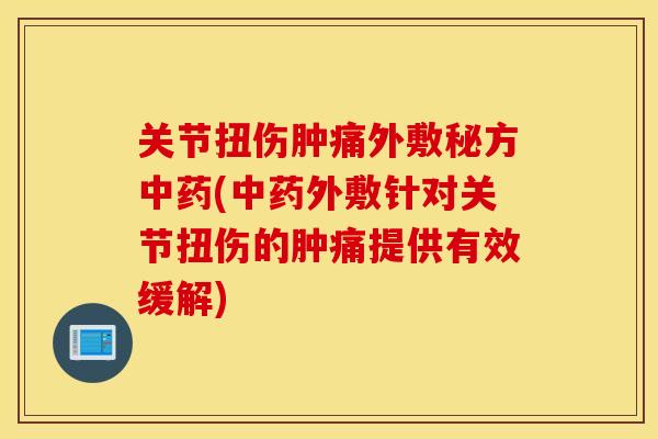 关节扭伤肿痛外敷秘方(外敷针对关节扭伤的肿痛提供有效缓解) 关节扭伤肿痛外敷秘方(外敷针对关节扭伤的肿痛提供有效缓解)