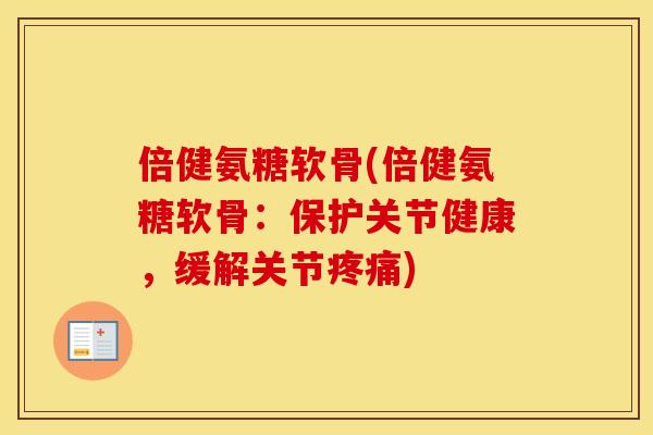 倍健氨糖软骨(倍健氨糖软骨：保护关节健康，缓解关节)