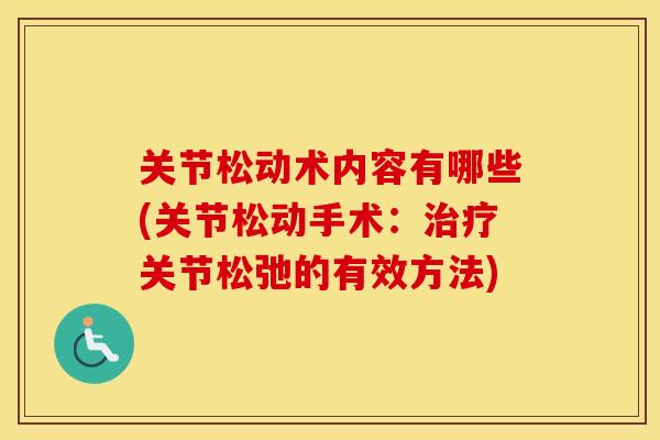 关节松动术内容有哪些(关节松动手术:关节松弛的有效方法) 关节松动术内容有哪些(关节松动手术:关节松弛的有效方法)