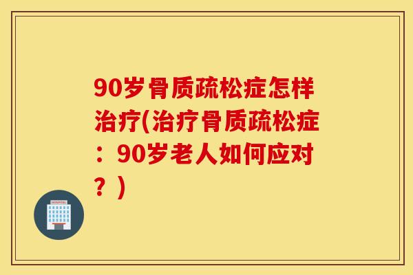 90岁症怎样(症:90岁老人如何应对?) 90岁症怎样(症:90岁老人如何应对?)