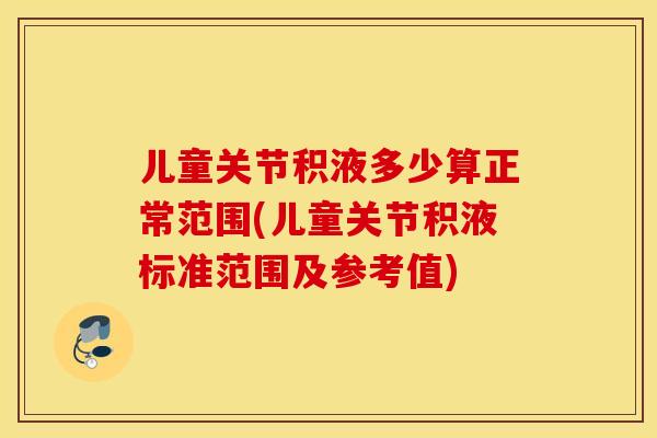 儿童关节积液多少算正常范围(儿童关节积液标准范围及参考值)
