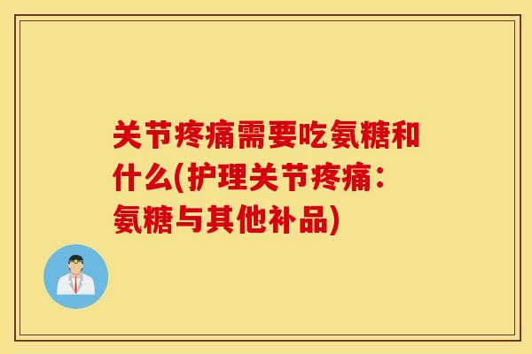 关节需要吃氨糖和什么(护理关节:氨糖与其他补品) 关节需要吃氨糖和什么(护理关节:氨糖与其他补品)