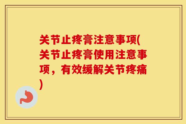 关节止疼膏注意事项(关节止疼膏使用注意事项,有效缓解关节) 关节止疼膏注意事项(关节止疼膏使用注意事项,有效缓解关节)