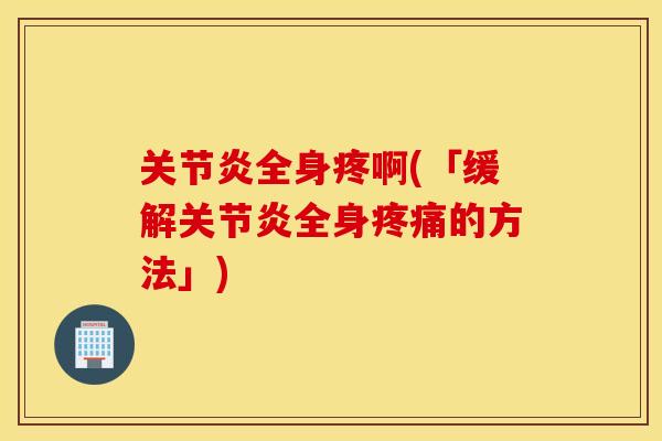 全身疼啊(「缓解全身的方法」) 全身疼啊(「缓解全身的方法」)
