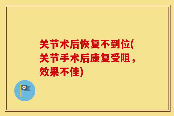 关节术后恢复不到位(关节手术后康复受阻,效果不佳) 关节术后恢复不到位(关节手术后康复受阻,效果不佳)