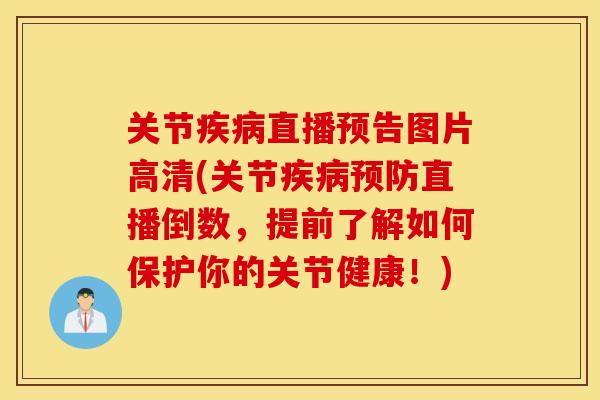 关节直播预告图片高清(关节直播倒数，提前了解如何保护你的关节健康！)