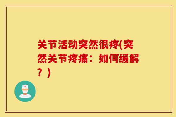 关节活动突然很疼(突然关节:如何缓解?) 关节活动突然很疼(突然关节:如何缓解?)