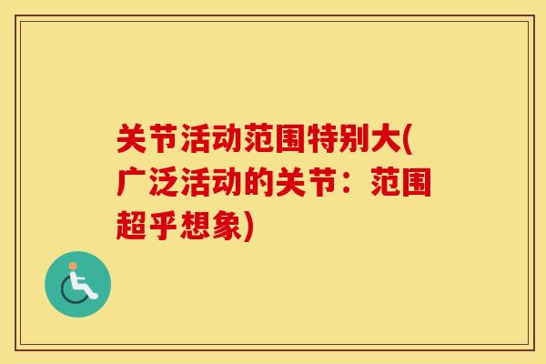 关节活动范围特别大(广泛活动的关节：范围超乎想象)