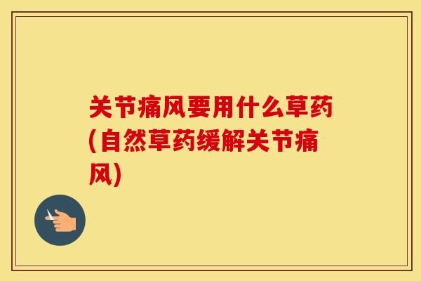 关节要用什么草药(自然草药缓解关节) 关节要用什么草药(自然草药缓解关节)