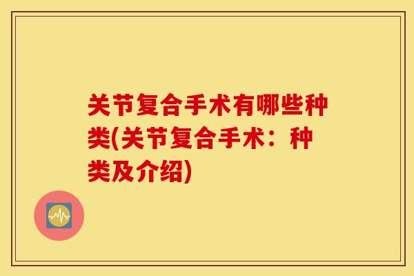 关节复合手术有哪些种类(关节复合手术：种类及介绍)