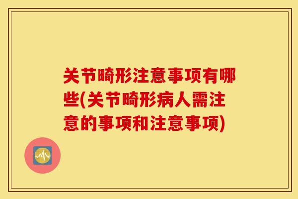 关节畸形注意事项有哪些(关节畸形人需注意的事项和注意事项)