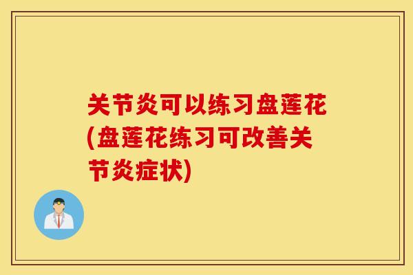 可以练习盘莲花(盘莲花练习可改善关节状) 可以练习盘莲花(盘莲花练习可改善关节状)