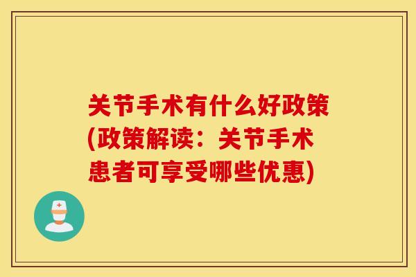 关节手术有什么好政策(政策解读：关节手术患者可享受哪些优惠)
