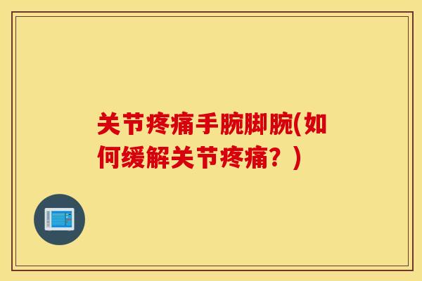 关节手腕脚腕(如何缓解关节？)