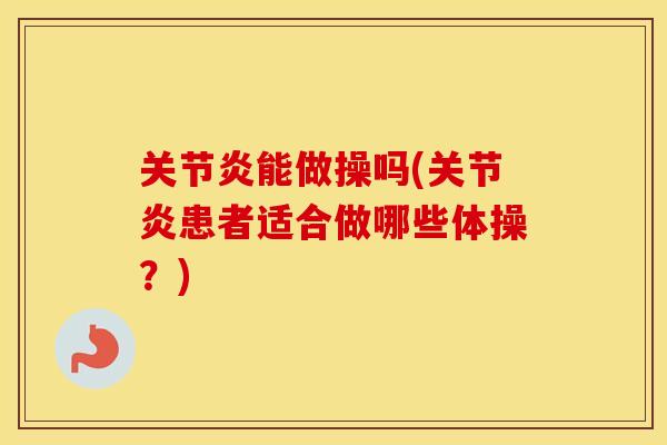 能做操吗(患者适合做哪些体操?) 能做操吗(患者适合做哪些体操?)