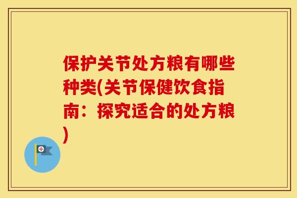 保护关节处方粮有哪些种类(关节保健饮食指南:探究适合的处方粮) 保护关节处方粮有哪些种类(关节保健饮食指南:探究适合的处方粮)