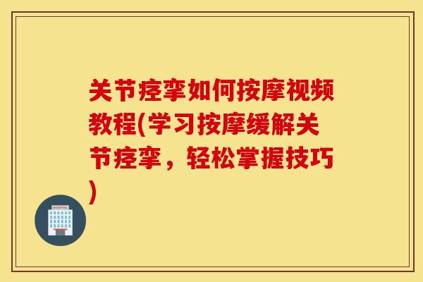 关节痉挛如何按摩视频教程(学习按摩缓解关节痉挛,轻松掌握技巧) 关节痉挛如何按摩视频教程(学习按摩缓解关节痉挛,轻松掌握技巧)