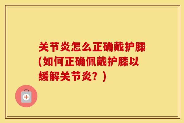 怎么正确戴护膝(如何正确佩戴护膝以缓解?) 怎么正确戴护膝(如何正确佩戴护膝以缓解?)