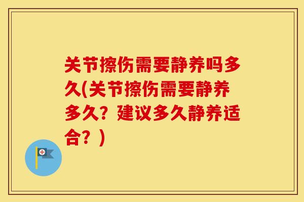 关节擦伤需要静养吗多久(关节擦伤需要静养多久？建议多久静养适合？)