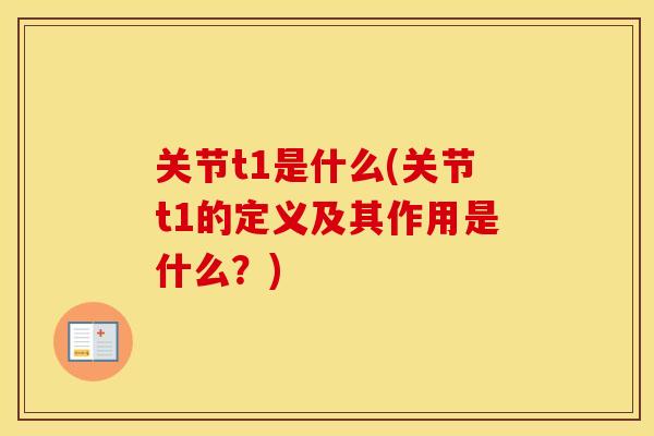 关节t1是什么(关节t1的定义及其作用是什么?) 关节t1是什么(关节t1的定义及其作用是什么?)