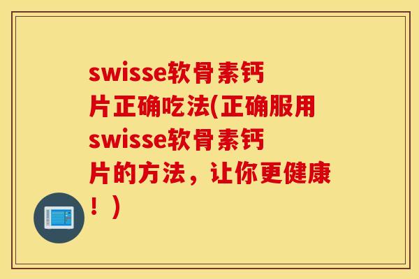 swisse软骨素钙片正确吃法(正确服用swisse软骨素钙片的方法，让你更健康！)