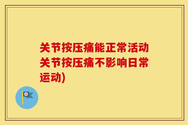关节按压痛能正常活动关节按压痛不影响日常运动) 关节按压痛能正常活动关节按压痛不影响日常运动)